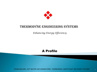 THERMODYNE ENGINEERING SYSTEMS
1
Enhancing Energy Efficiency
STEAM BOILERS, HOT WATER/AIR GENERATORS, THERMOPAKS, WASTE HEAT RECOVERY SYSTEMS
A Profile
 