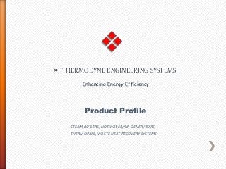 1
» THERMODYNE ENGINEERING SYSTEMS
Enhancing Energy Efficiency
Product Profile
STEAM BOILERS, HOT WATER/AIR GENERATORS,
THERMOPAKS, WASTE HEAT RECOVERY SYSTEMS
 