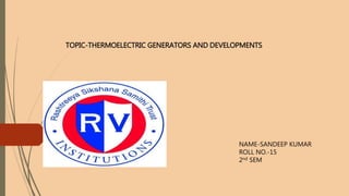 TOPIC-THERMOELECTRIC GENERATORS AND DEVELOPMENTS
NAME-SANDEEP KUMAR
ROLL NO.-15
2nd SEM
 
