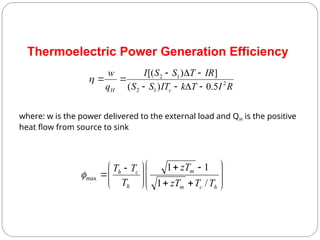 Thermoelectric Power Generation Efficiency
R
I
T
k
IT
S
S
IR
T
S
S
I
q
w
c
H
2
1
2
1
2
5
.
0
)
(
]
)
[(





























 

h
c
m
m
h
c
h
T
T
zT
zT
T
T
T
/
1
1
1
max

where: w is the power delivered to the external load and QH is the positive
heat flow from source to sink
 