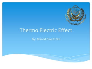 Thermo Electric Effect
By: Ahmed Diaa El Din

 