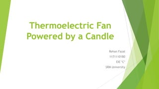 Thermoelectric Fan
Powered by a Candle
Rehan Fazal
1171110180
EIE ‘C’
SRM University
 