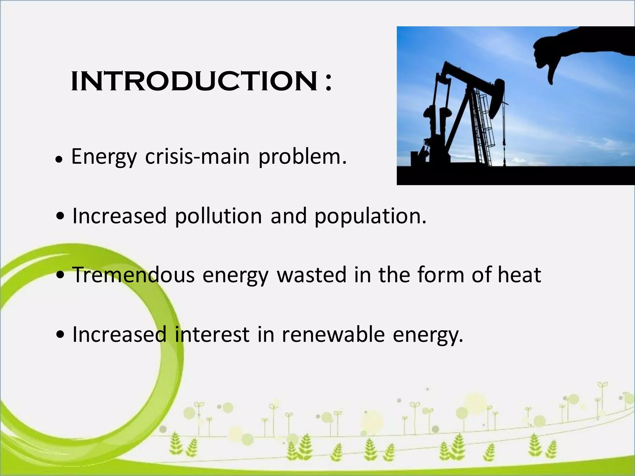 aINTRODUCTION :
● Energy crisis-main problem.
• Increased pollution and population.
• Tremendous energy wasted in the form of heat
• Increased interest in renewable energy.
 