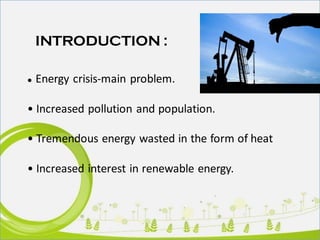 aINTRODUCTION :
● Energy crisis-main problem.
• Increased pollution and population.
• Tremendous energy wasted in the form of heat
• Increased interest in renewable energy.
 