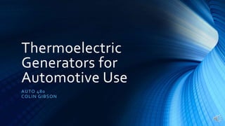 Thermoelectric
Generators for
Automotive Use
AUTO 480
COLIN GIBSON
 