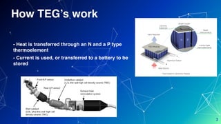 How TEG’s work
- Heat is transferred through an N and a P type
thermoelement
- Current is used, or transferred to a battery to be
stored
3
 
