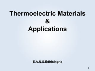 Thermoelectric Materials
&
Applications
1
E.A.N.S.Edirisingha
 