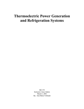 Thermoelectric Power Generation
   and Refrigeration Systems




                   ME 372
           Instructor: Jesse Adams
                March 1, 2001
          By: Ann-Marie Vollstedt
 