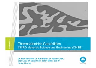 Thermoelectrics Capabilities
CSIRO Materials Science and Engineering (CMSE)


Dr. Nick Savvides, Dr. Karl Müller, Dr. Haiyan Chen,
Jack Ling, Dr. Dong Chen, Sarah Miller, and Dr.
Howard Lovatt
 