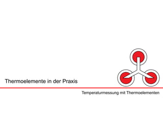 Thermoelemente in der Praxis

                               Temperaturmessung mit Thermoelementen
 