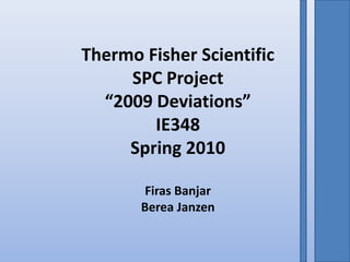 Thermo Fisher Scientific SPC Project “2009 Deviations” IE348 Spring 2010 Firas Banjar Berea Janzen 
