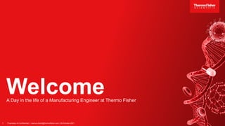Welcome
1 Proprietary & Confidential | marnus.dutoit@thermofisher.com | 28-October-2021
A Day in the life of a Manufacturing Engineer at Thermo Fisher
 