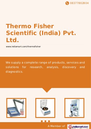 08377802804
A Member of
Thermo Fisher
Scientific (India) Pvt.
Ltd.
www.indiamart.com/thermofisher
We supply a complete range of products, services and
solutions for research, analysis, discovery and
diagnostics.
 