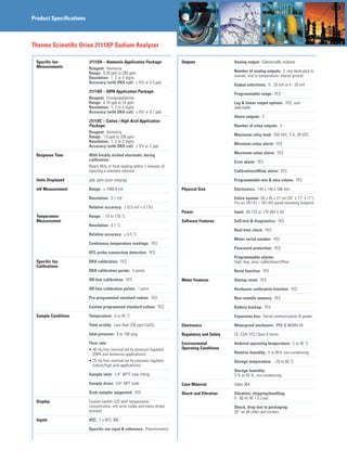 Product Specifications
Thermo Scientific Orion 2111XP Sodium Analyzer
Specific Ion
Measurements
2111XA – Ammonia Application Package:
Reagent: Ammonia
Range: 0.30 ppb to 200 ppm
Resolution: 1, 2 or 3 digits
Accuracy (with DKA cal): ± 5% or 0.3 ppb
2111XD – DIPA Application Package:
Reagent: Diisopropylamine
Range: 0.10 ppb to 10 ppm
Resolution: 1, 2 or 3 digits
Accuracy (with DKA cal): ± 5% or 0.1 ppb
2111XC – Cation / High Acid Application
Package:
Reagent: Ammonia
Range: 1.0 ppb to 200 ppm
Resolution: 1, 2 or 3 digits
Accuracy (with DKA cal): ± 5% or 2 ppb
Response Time With freshly etched electrode, during
calibration:
Reach 95% of final reading within 2 minutes of
injecting a standard solution
Units Displayed ppb, ppm (auto ranging)
mV Measurement Range: ± 1999.9 mV
Resolution: 0.1 mV
Relative accuracy: ± (0.5 mV + 0.1%)
Temperature
Measurement
Range: - 10 to 120 ˚C
Resolution: 0.1 ˚C
Relative accuracy: ± 0.5 ˚C
Continuous temperature readings: YES
ATC probe connection detection: YES
Specific Ion
Calibrations
DKA calibration: YES
DKA calibration points: 3 points
Off-line calibration: YES
Off-line calibration points: 1 point
Pre-programmed standard values: YES
Custom programmed standard values: YES
Sample Conditions Temperature: 5 to 45 ˚C
Total acidity: Less than 250 ppm CaCO3
Inlet pressure: 8 to 100 psig
Flow rate: 	
• 40 mL/min nominal set by pressure regulator
(DIPA and Ammonia applications)
• 25 mL/min nominal set by pressure regulator
(cation/high acid applications)
Sample inlet: 1/4” NPTF tube fitting
Sample drain: 3/4” NPT male
Grab sampler supported: YES
Display Custom backlit LCD with temperature,
concentration, mV, error codes and menu driven
prompts
Inputs ATC: 2 x NTC 30K
Specific ion input  reference: Potentiometric
Outputs Analog output: Galvanically isolated
Number of analog outputs: 2, one dedicated to
sodium, one to temperature; shared ground
Output selections: 0 - 20 mA or 4 - 20 mA
Programmable range: YES
Log  linear output options: YES, user
selectable
Alarm outputs: 3
Number of relay outputs: 3
Maximum relay load: 250 VAC, 5 A, 30 VDC
Minimum value alarm: YES
Maximum value alarm: YES
Error alarm: YES
Calibration/offline alarm: YES
Programmable min  max values: YES
Physical Size Electronics: 144 x 144 x 186 mm
Entire system: 65 x 45 x 27 cm (26” x 17” x 11”)
Fits on 1811EL / 1811AO panel mounting footprint.
Power Input: 85-132 or 170-264 V AC
Software Features Self-test  diagnostics: YES
Real time clock: YES
Meter serial number: YES
Password protection: YES
Programmable alarms:
High, low, error, calibration/offline
Reset function: YES
Meter Features Startup reset: YES
Hardware calibration function: YES
Non-volatile memory: YES
Battery backup: YES
Expansion bus: Serial communication  power
Electronics Waterproof enclosure: IP66  NEMA 4X
Regulatory and Safety CE, CSA, FCC Class A limits
Environmental
Operating Conditions
Ambient operating temperature: 5 to 45 ˚C
Relative humidity: 5 to 95% non-condensing
Storage temperature: - 20 to 60 ˚C
Storage humidity:
5 % to 95 %, non-condensing
Case Material Valox 364
Shock and Vibration Vibration, shipping/handling:
0 - 60 Hz @ 1 G Load
Shock, drop test in packaging:
36” on all sides and corners
 