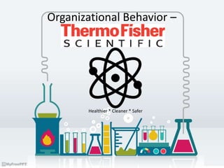 Organizational Behavior –
Healthier * Cleaner * Safer
 