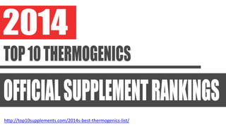 http://top10supplements.com/2014s-best-thermogenics-list/
 