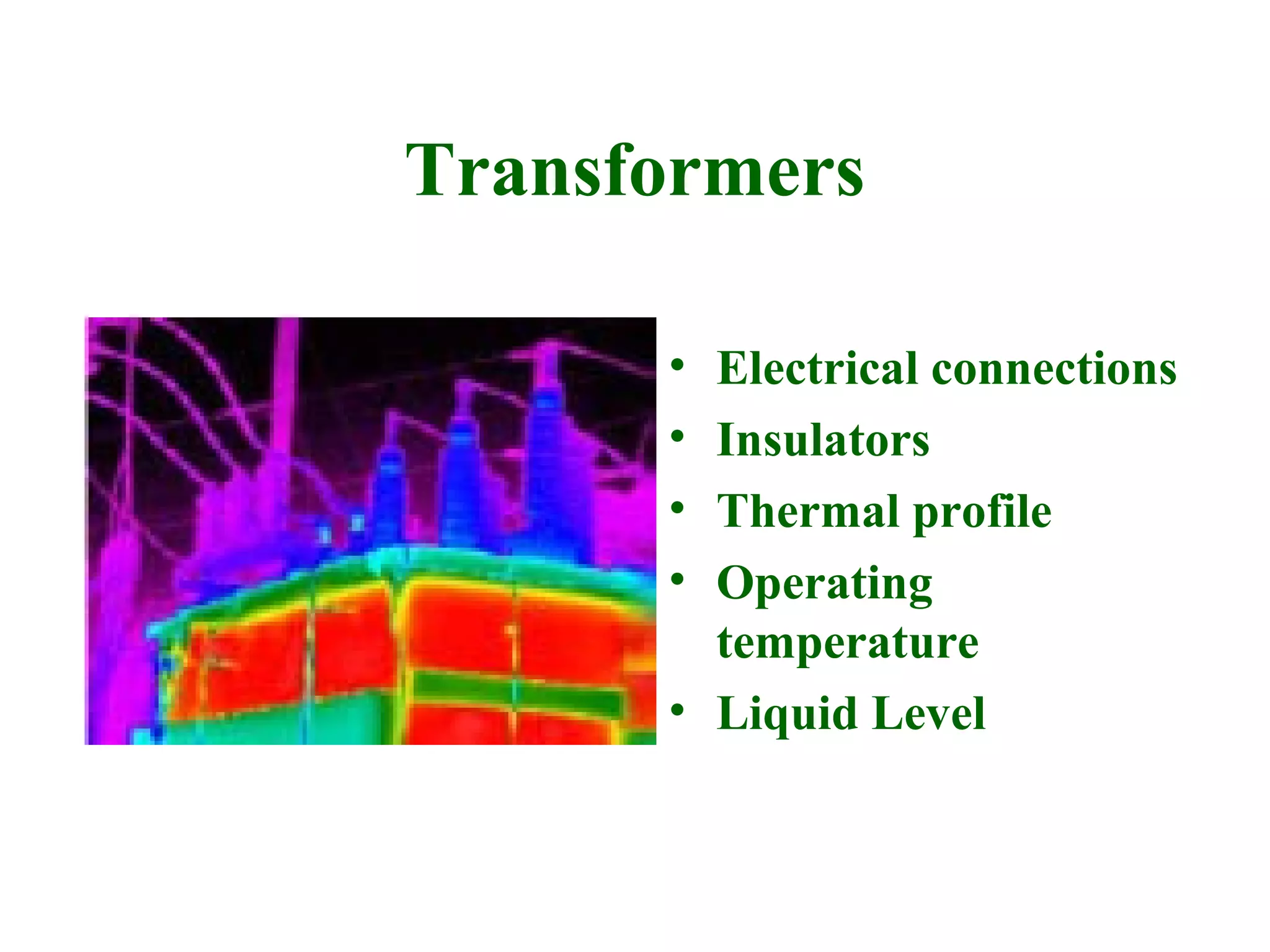 Transformers

      • Electrical connections
      • Insulators
      • Thermal profile
      • Operating
        temperature
      • Liquid Level
 