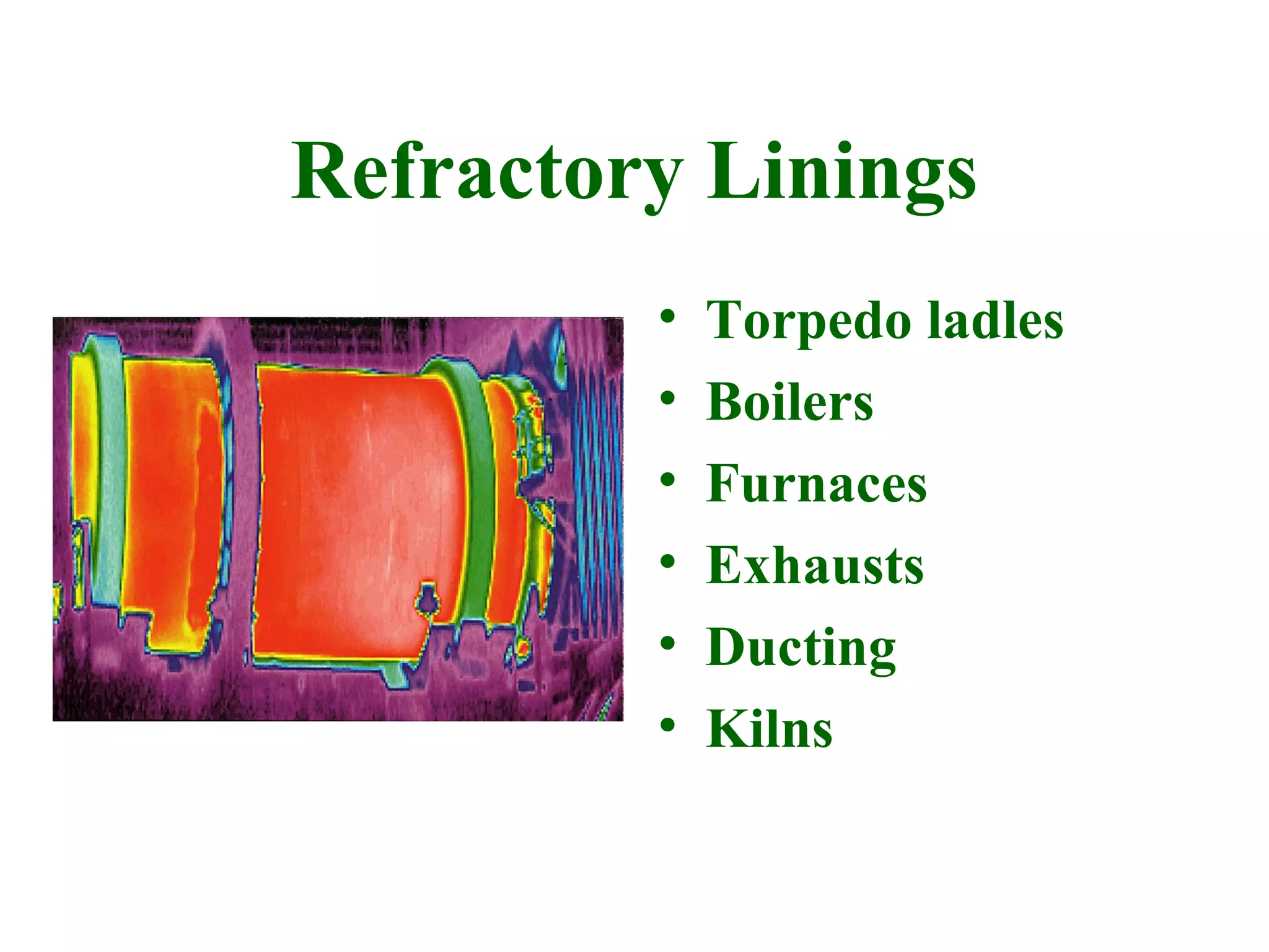 Refractory Linings
         •   Torpedo ladles
         •   Boilers
         •   Furnaces
         •   Exhausts
         •   Ducting
         •   Kilns
 