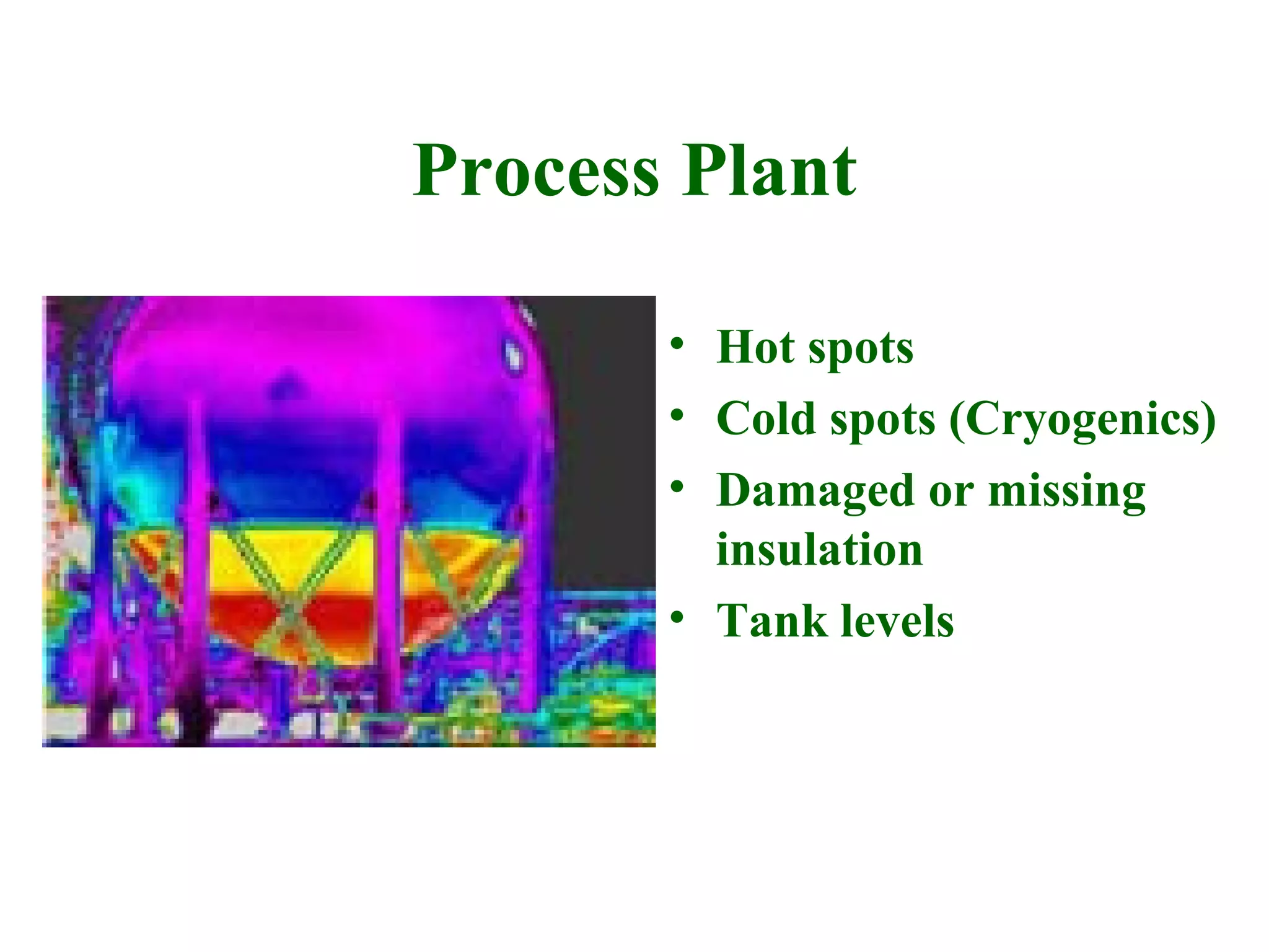 Process Plant

       • Hot spots
       • Cold spots (Cryogenics)
       • Damaged or missing
         insulation
       • Tank levels
 