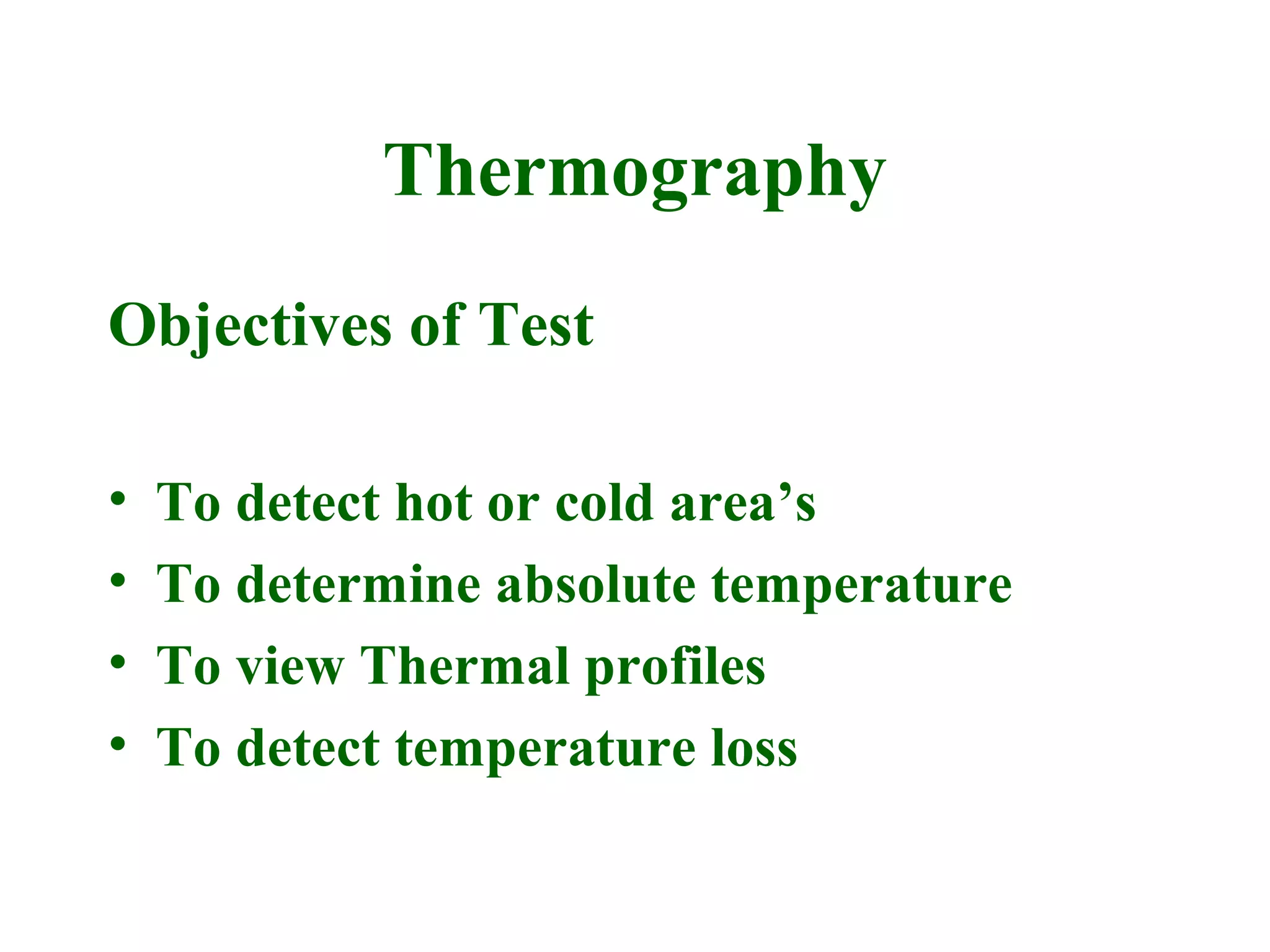 Thermography
Objectives of Test

•   To detect hot or cold area’s
•   To determine absolute temperature
•   To view Thermal profiles
•   To detect temperature loss
 
