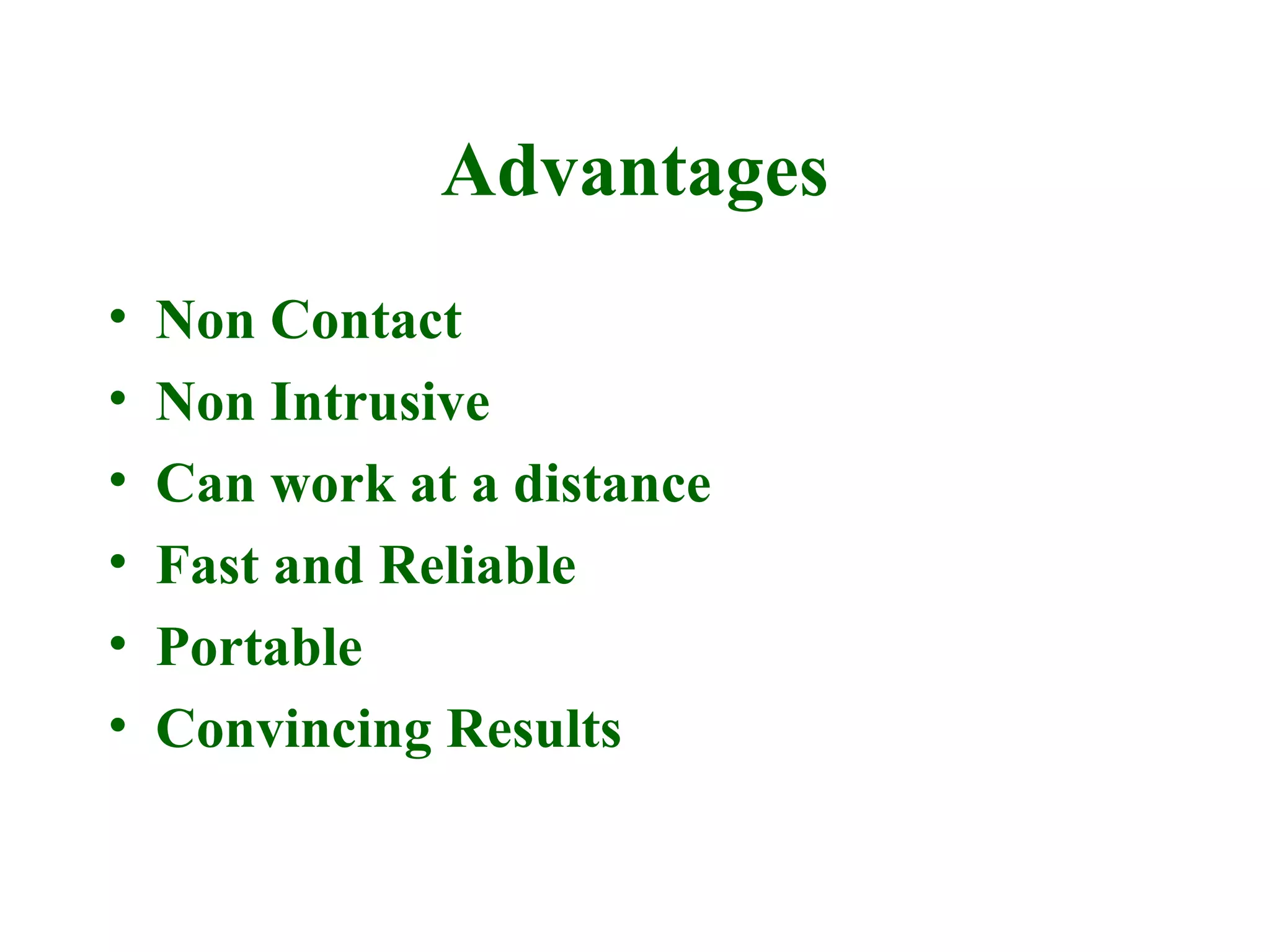 Advantages
•   Non Contact
•   Non Intrusive
•   Can work at a distance
•   Fast and Reliable
•   Portable
•   Convincing Results
 