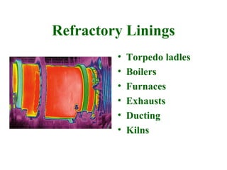 Refractory Linings
         •   Torpedo ladles
         •   Boilers
         •   Furnaces
         •   Exhausts
         •   Ducting
         •   Kilns
 