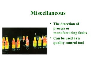 Miscellaneous
       • The detection of
         process or
         manufacturing faults
       • Can be used as a
         quality control tool
 