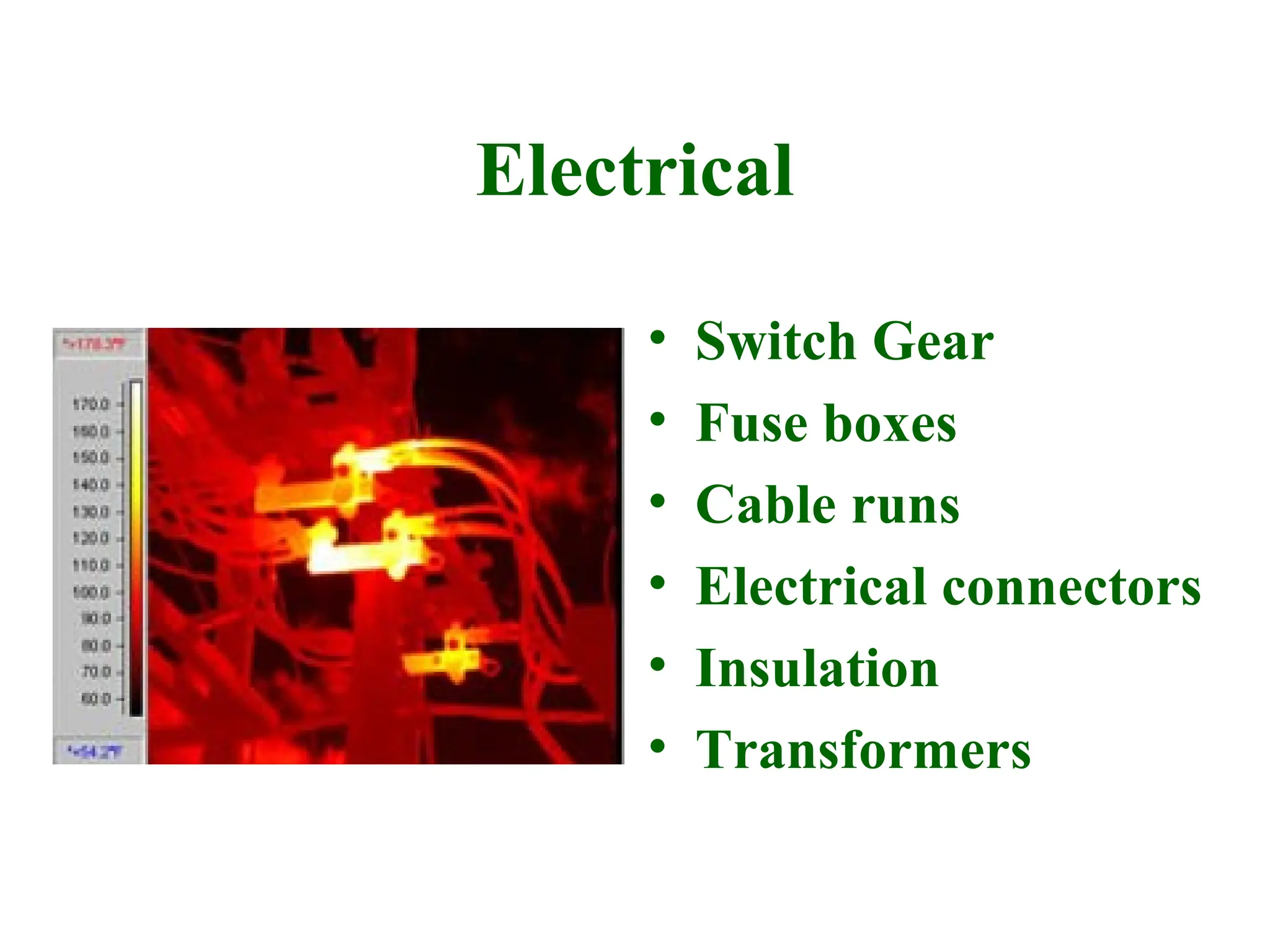 Electrical
• Switch Gear
• Fuse boxes
• Cable runs
• Electrical connectors
• Insulation
• Transformers
 