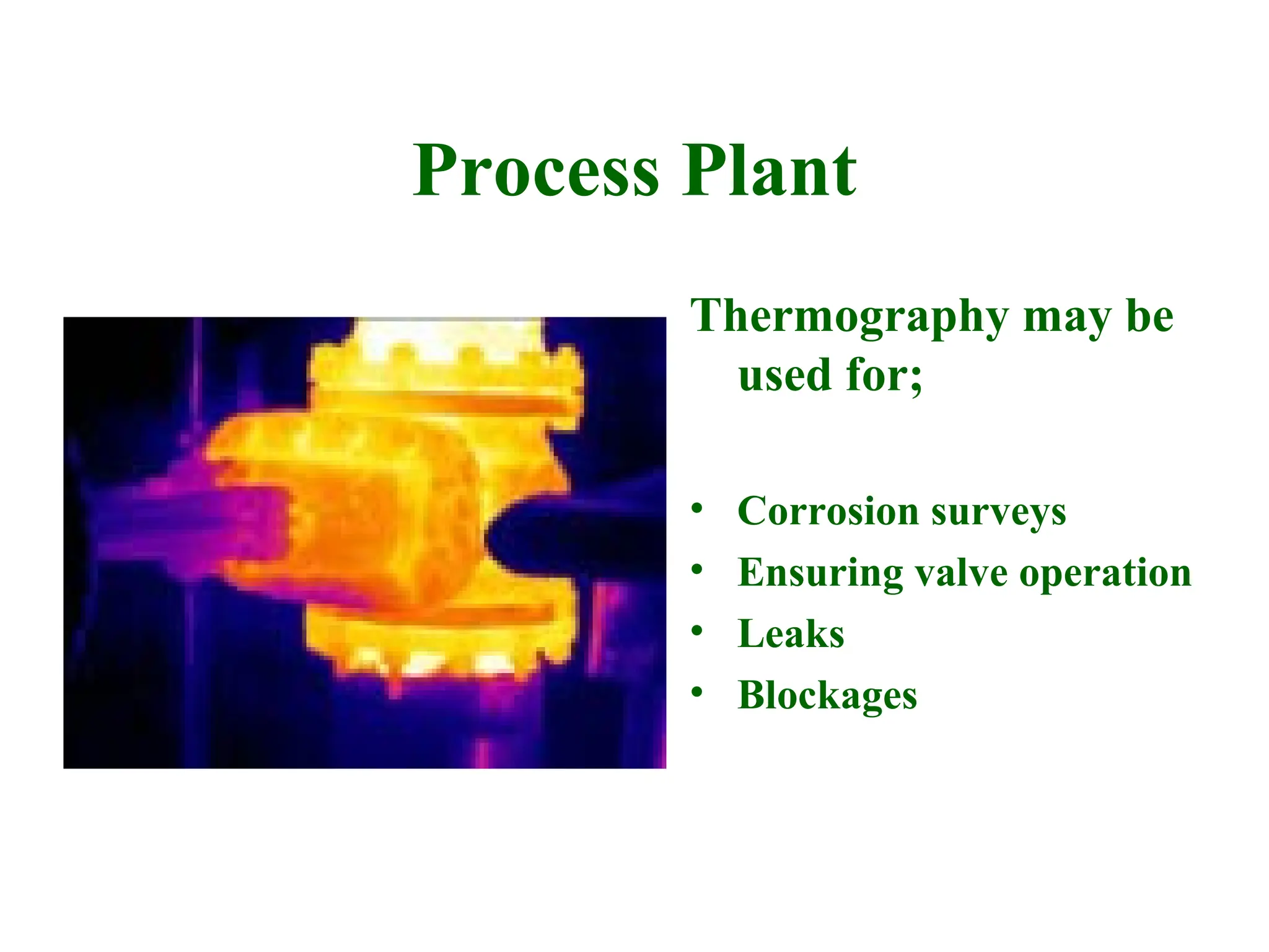 Process Plant
Thermography may be
used for;
• Corrosion surveys
• Ensuring valve operation
• Leaks
• Blockages
 