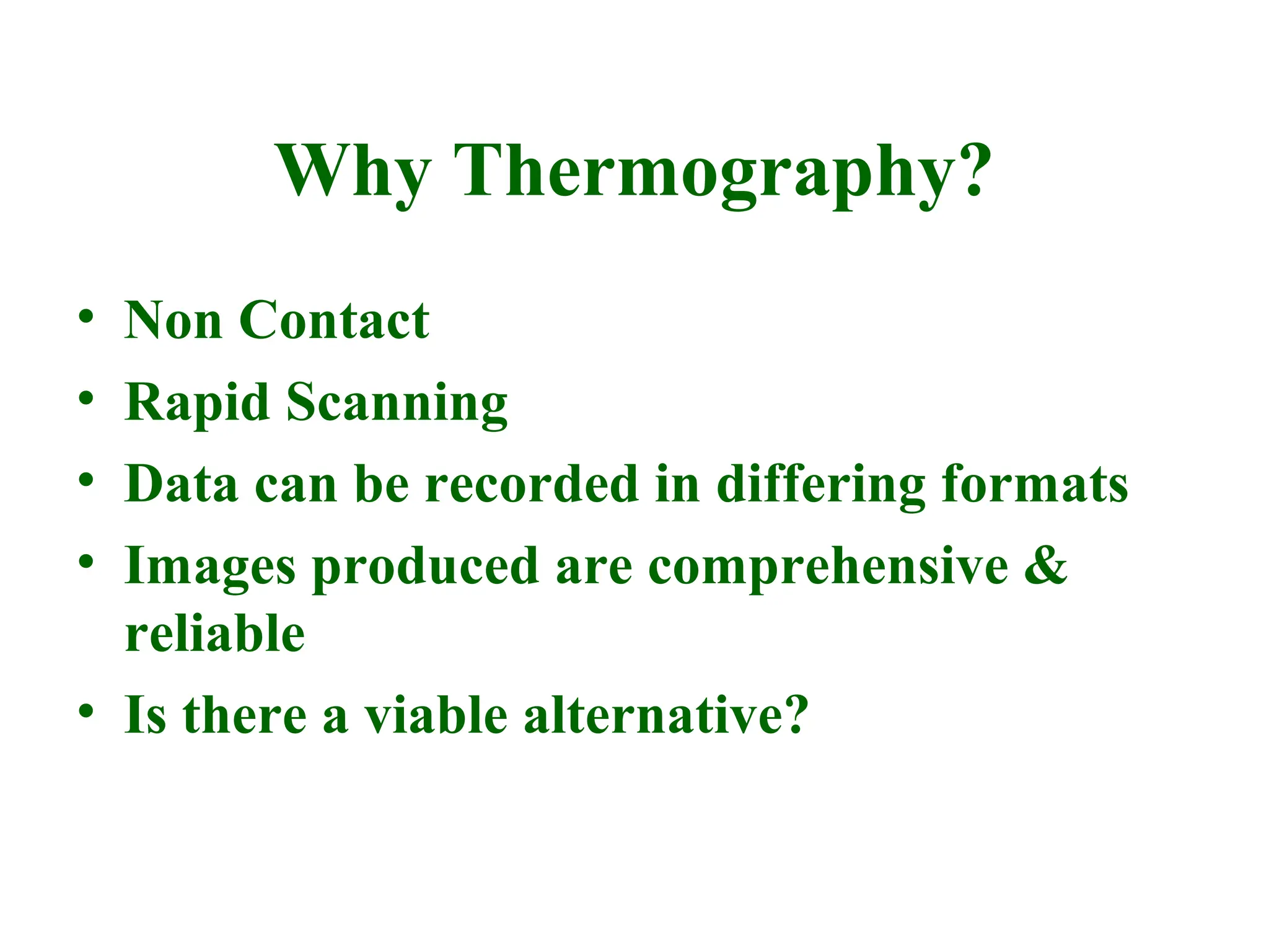 Why Thermography?
• Non Contact
• Rapid Scanning
• Data can be recorded in differing formats
• Images produced are comprehensive &
reliable
• Is there a viable alternative?
 
