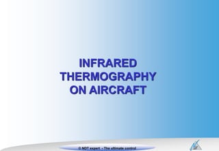 1Xxxxxx Titre xxxx © NDT expert© NDT expert - The ultimate control
INFRARED
THERMOGRAPHY
ON AIRCRAFT
 