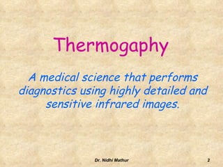 ThermogaphyA medical science that performs diagnostics using highly detailed and sensitive infrared images.2Dr. Nidhi Mathur