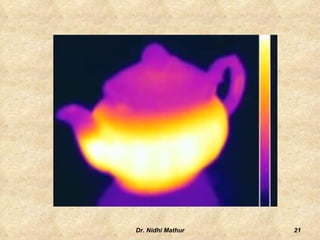  Instruments which "scan" an object and create an image or spatial map of surface temperatures are referred to as thermal imagers. 10Dr. Nidhi Mathur