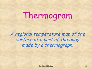 ThermogramA regional temperature map of the surface of a part of the body made by a thermograph.3Dr. Nidhi Mathur