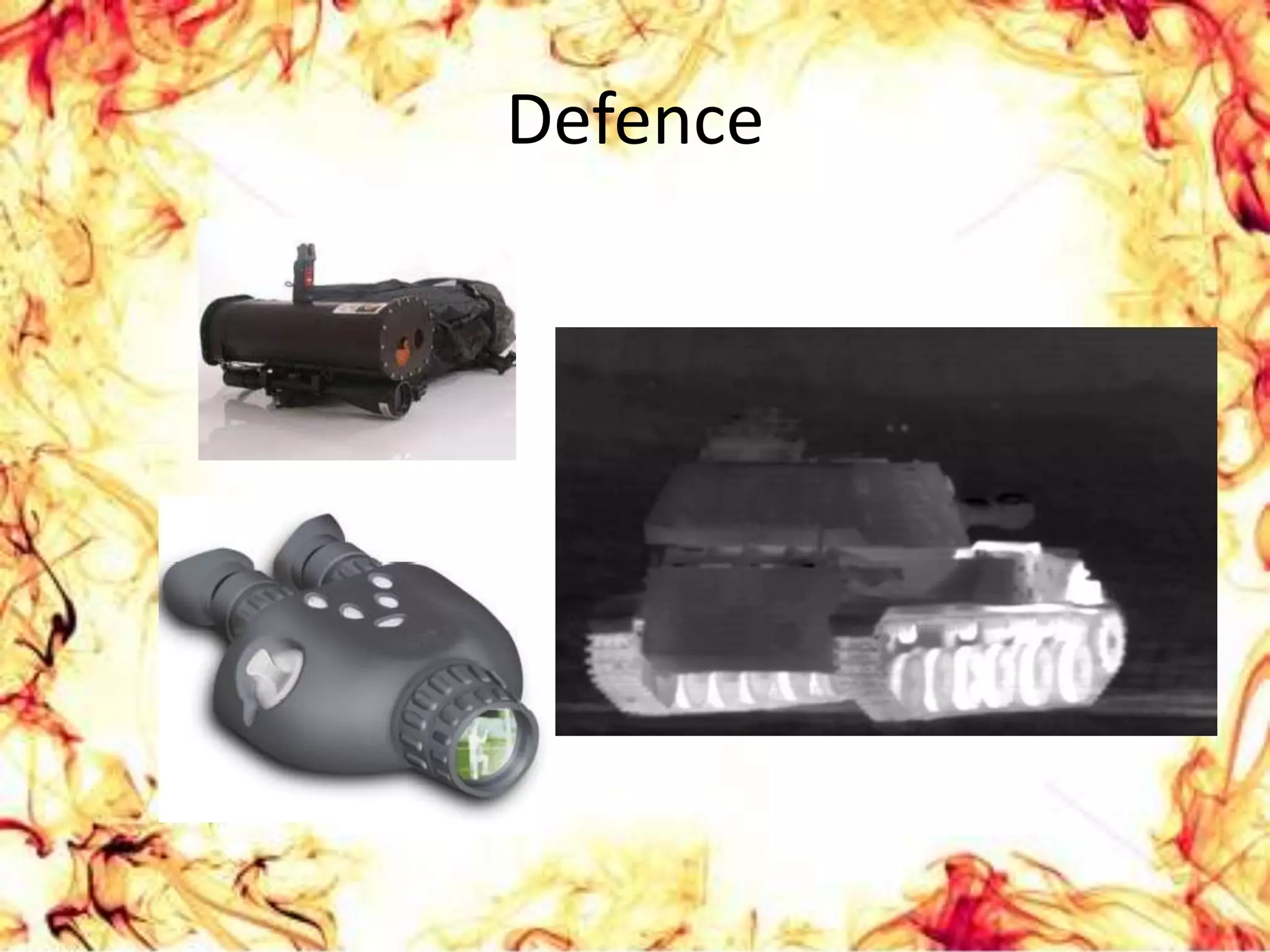 Use sensors that work by catching  IR radiations.UNCOOLED INFRARED DETECTORCOOLED INFRARED DETECTORDo not require bulky, expensive cryogenic coolers