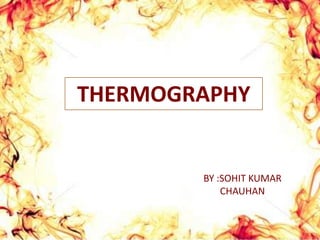 THERMOGRAPHY BY :SOHIT KUMAR CHAUHAN  