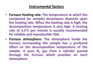 Instrumental factors
• Furnace Heating rate: The temperature at which the
compound (or sample) decompose depends upon
the ...