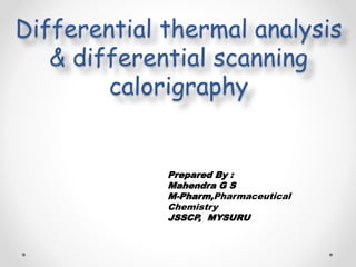 Differential thermal analysis
& differential scanning
calorigraphy
Prepared By :
Mahendra G S
M-Pharm,Pharmaceutical
Chemistry
JSSCP, MYSURU
 