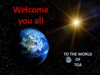 Welcome
you all
TO THE WORLD
OF
TGA
 