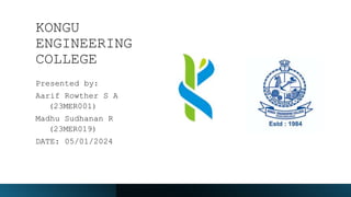KONGU
ENGINEERING
COLLEGE
Presented by:
Aarif Rowther S A
(23MER001)
Madhu Sudhanan R
(23MER019)
DATE: 05/01/2024
 