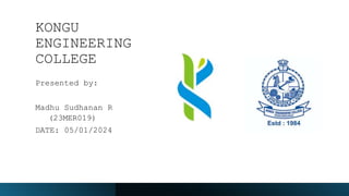 KONGU
ENGINEERING
COLLEGE
Presented by:
Madhu Sudhanan R
(23MER019)
DATE: 05/01/2024
 