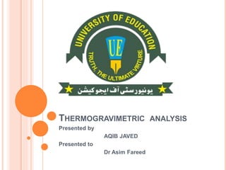 THERMOGRAVIMETRIC ANALYSIS
Presented by
AQIB JAVED
Presented to
Dr Asim Fareed
 