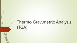 Thermo Gravimetric Analysis
(TGA)
 