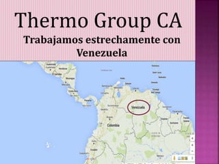 Thermo Group CA
Trabajamos estrechamente con
Venezuela
 