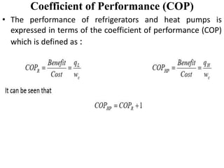 Coefficient of Performance (COP)
• The performance of refrigerators and heat pumps is
expressed in terms of the coefficient of performance (COP)
which is defined as :
 