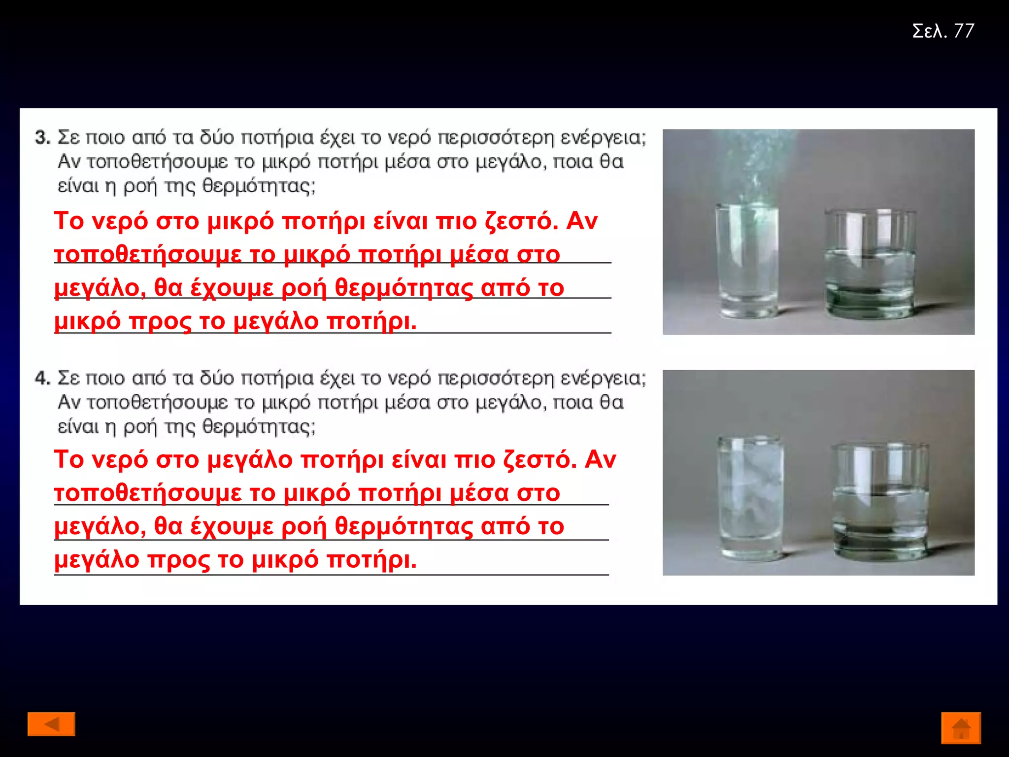 Το νερό στο μικρό ποτήρι είναι πιο ζεστό. Αν τοποθετήσουμε το μικρό ποτήρι μέσα στο μεγάλο, θα έχουμε ροή θερμότητας από το μικρό προς το μεγάλο ποτήρι. Το νερό στο μεγάλο ποτήρι είναι πιο ζεστό. Αν τοποθετήσουμε το μικρό ποτήρι μέσα στο μεγάλο, θα έχουμε ροή θερμότητας από το μεγάλο προς το μικρό ποτήρι. Σελ . 77 