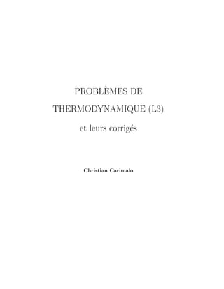 PROBLÈMES DE
THERMODYNAMIQUE (L3)
et leurs corrigés
Christian Carimalo
 