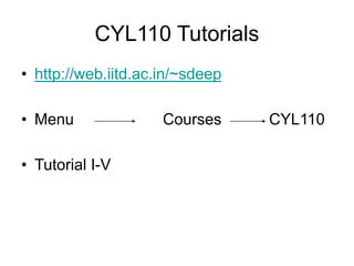 CYL110 Tutorials
• http://web.iitd.ac.in/~sdeep
• Menu Courses CYL110
• Tutorial I-V
 