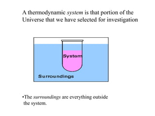 A thermodynamic system is that portion of the
Universe that we have selected for investigation
•The surroundings are everything outside
the system.
 