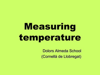 Measuring
temperature
    Dolors Almeda School
   (Cornellà de Llobregat)
 